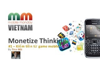 Monetize Thinking
By Tr c Đ tọ ấ
#1 – Ki m ti n t game mobileế ề ừ
 