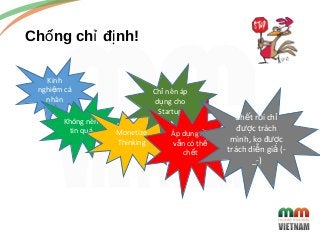 Ch ng ch đ nh!ố ỉ ị
3
Kinh
nghi m cáệ
nhân
Không nên
tin quá Monetize
Thinking
Ch nên ápỉ
d ng choụ
Startup
Áp d ng r iụ ồ...