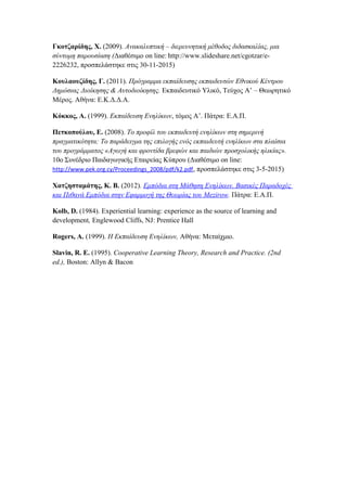 Γκοτζαρίδης, Χ. (2009). Ανακαλυπτική – διερευνητική μέθοδος διδασκαλίας, μια
σύντομη παρουσίαση (Διαθέσιμο on line: http://www.slideshare.net/cgotzar/e-
2226232, προσπελάστηκε στις 30-11-2015)
Κουλαουζίδης, Γ. (2011). Πρόγραμμα εκπαίδευσης εκπαιδευτών Εθνικού Κέντρου
Δημόσιας Διοίκησης & Αυτοδιοίκησης. Εκπαιδευτικό Υλικό, Τεύχος Α’ – Θεωρητικό
Μέρος. Αθήνα: Ε.Κ.Δ.Δ.Α.
Κόκκος, Α. (1999). Εκπαίδευση Ενηλίκων, τόμος Α’. Πάτρα: Ε.Α.Π.
Πετκοπούλου, Ε. (2008). Το προφίλ του εκπαιδευτή ενηλίκων στη σημερινή
πραγματικότητα: Το παράδειγμα της επιλογής ενός εκπαιδευτή ενηλίκων στα πλαίσια
του προγράμματος «Αγωγή και φροντίδα βρεφών και παιδιών προσχολικής ηλικίας».
10o Συνέδριο Παιδαγωγικής Εταιρείας Κύπρου (Διαθέσιμο on line:
http://www.pek.org.cy/Proceedings_2008/pdf/k2.pdf, προσπελάστηκε στις 3-5-2015)
Χατζησταμάτης, Κ. Β. (2012). Εμπόδια στη Μάθηση Ενηλίκων. Βασικές Παραδοχές
και Πιθανά Εμπόδια στην Εφαρμογή της Θεωρίας του Mezirow. Πάτρα: Ε.Α.Π.
Kolb, D. (1984). Experiential learning: experience as the source of learning and
development, Englewood Cliffs, NJ: Prentice Hall
Rogers, A. (1999). Η Εκπαίδευση Ενηλίκων, Αθήνα: Μεταίχμιο.
Slavin, R. E. (1995). Cooperative Learning Theory, Research and Practice. (2nd
ed.), Boston: Allyn & Bacon
 