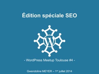 Édition spéciale SEO
- WordPress Meetup Toulouse #4 -
Gwendoline MEYER – 1er juillet 2014
 