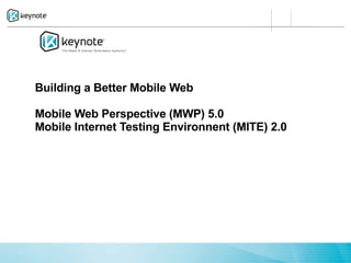 Building a Better Mobile Web

Mobile Web Perspective (MWP) 5.0
Mobile Internet Testing Environnent (MITE) 2.0
 