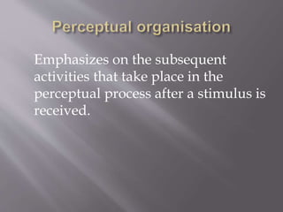 Emphasizes on the subsequent
activities that take place in the
perceptual process after a stimulus is
received.
 