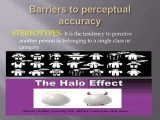 STEREOTYPES- It is the tendency to perceive
another person as belonging to a single class or
category
 