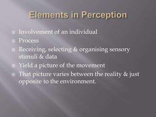  Involvement of an individual
 Process
 Receiving, selecting & organising sensory
stimuli & data
 Yield a picture of the movement
 That picture varies between the reality & just
opposite to the environment.
 