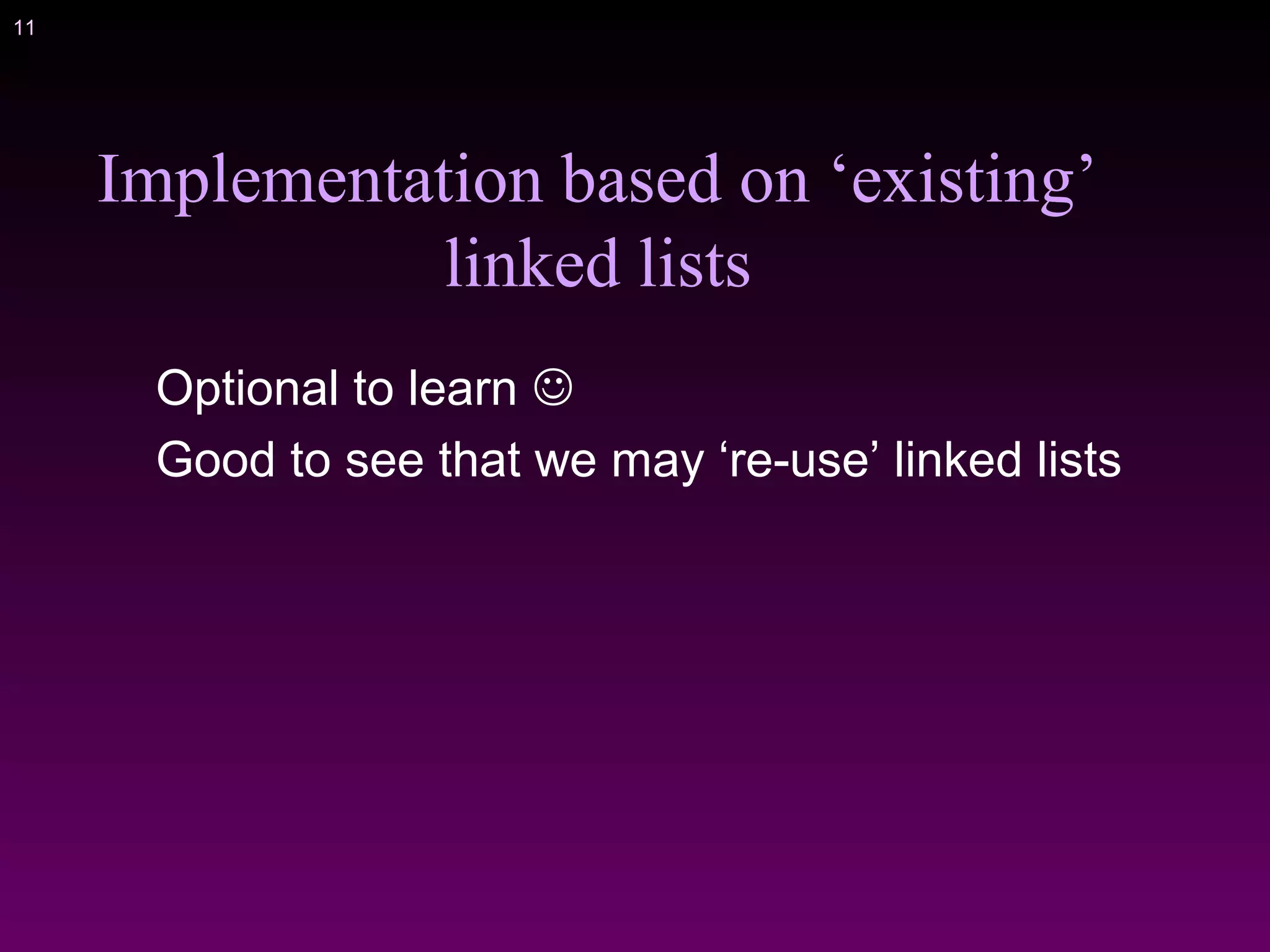 11
Implementation based on ‘existing’
linked lists
Optional to learn 
Good to see that we may ‘re-use’ linked lists
 