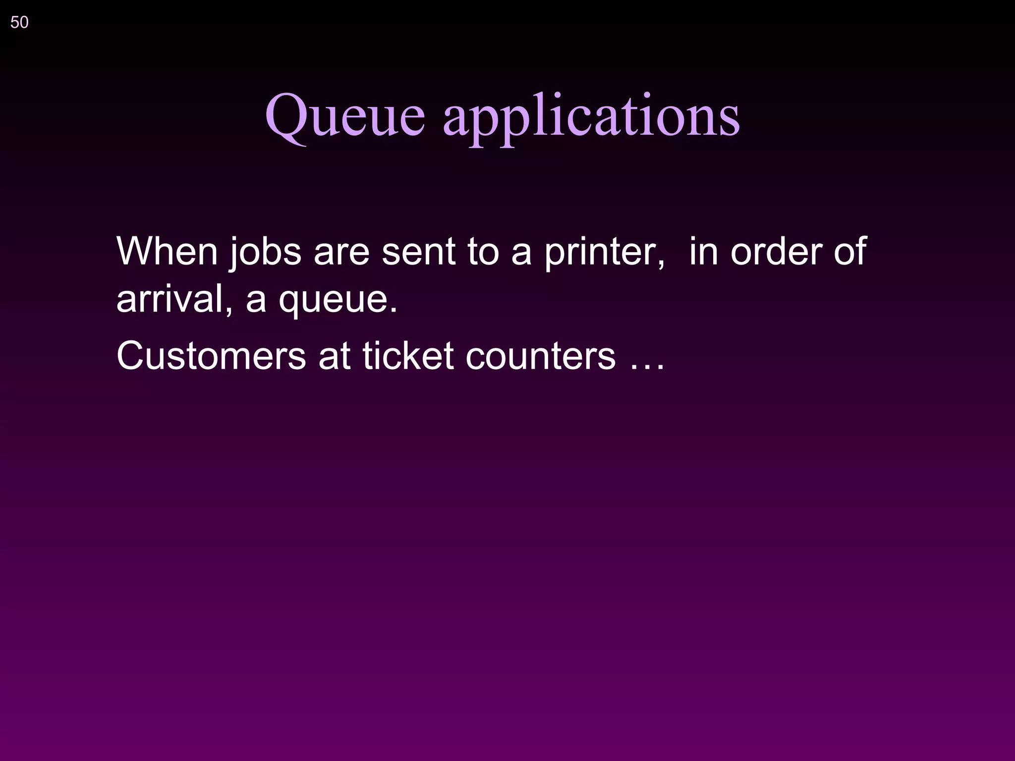 50
Queue applications
When jobs are sent to a printer, in order of
arrival, a queue.
Customers at ticket counters …
 
