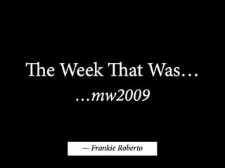 The week that was MW 2009 – Frankie Roberto 