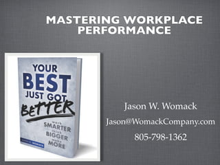 MASTERING WORKPLACE
    PERFORMANCE




          Jason W. Womack
       Jason@WomackCompany.com
            805-798-1362
 
