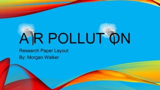 A R POLLUT ON
Research Paper Layout
By: Morgan Walker

 