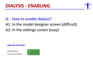 Q : How to enable dialysis?
A1: In the model designer screen (difficult)
A2: In the settings screen (easy)
DIALYSIS - ENABLING
 