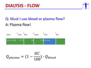 Q: Must I use blood or plasma flow?
A: Plasma flow!
𝑄𝑝𝑙𝑎𝑠𝑚𝑎 = (1 −
𝐻𝐶
100
) ∙ 𝑄𝑏𝑙𝑜𝑜𝑑
DIALYSIS - FLOW
 