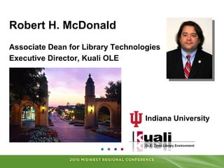 Robert H. McDonald<br />Associate Dean for Library Technologies<br />Executive Director, Kuali OLE<br />Indiana University...