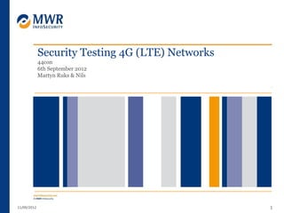 Security Testing 4G (LTE) Networks
             44con
             6th September 2012
             Martyn Ruks & Nils




11/09/2012                                        1
 