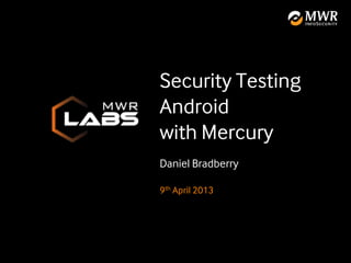 Security Testing
Android
with Mercury
Daniel Bradberry

9th April 2013
 