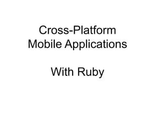 Cross-Platform  Mobile Applications With Ruby 