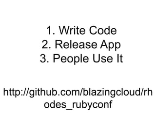 1. Write Code<br />2. Release App<br />3. People Use It<br />http://github.com/blazingcloud/rhodes_rubyconf<br />