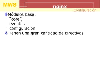 MWS nginx
Módulos base:
l
“core”,
l
eventos
l
configuración
Tienen una gran cantidad de directivas
Configuración
 