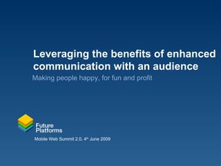 Leveraging the benefits of enhanced communication with an audience Making people happy, for fun and profit 
