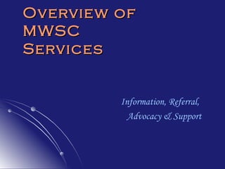 Overview of  MWSC Services Information, Referral,  Advocacy & Support 