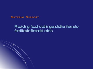 Material Support Providing  food, clothing and other items to families in financial crisis. 