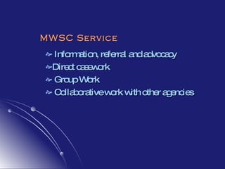 MWSC Service Information, referral and advocacy Direct casework Group Work  Collaborative work with other agencies 