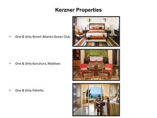 Kerzner Properties
• One & Only Resort Atlantis Ocean Club
• One & Only Kanuhura, Maldives
• One & Only Palmilla
 