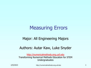 2/9/2023 http://numericalmethods.eng.usf.edu 1
Measuring Errors
Major: All Engineering Majors
Authors: Autar Kaw, Luke Snyder
http://numericalmethods.eng.usf.edu
Transforming Numerical Methods Education for STEM
Undergraduates
 