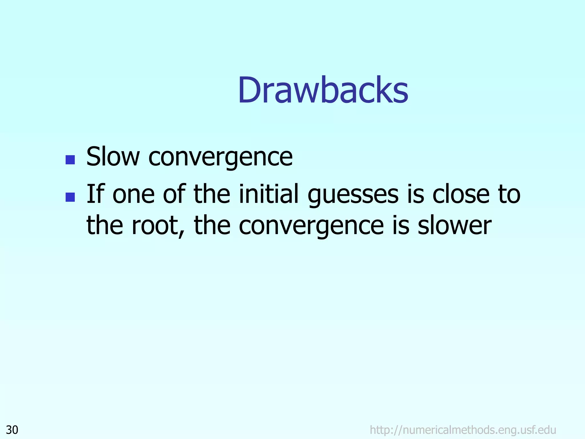 http://numericalmethods.eng.usf.edu
30
Drawbacks
 Slow convergence
 If one of the initial guesses is close to
the root, the convergence is slower
 