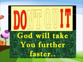 God will take
You further
faster..

 