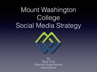 Mount Washington
College
Social Media Strategy
By
Dave Cote
Shannon Duval-Grooms
Carla Clancy
1
 