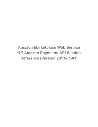 Amazon Marketplace Web Service
Off-Amazon Payments API Section
Reference (Version 2013-01-01)
 