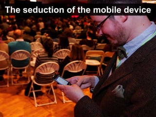 The seduction of the mobile device
 