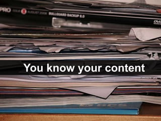 You know your content
 