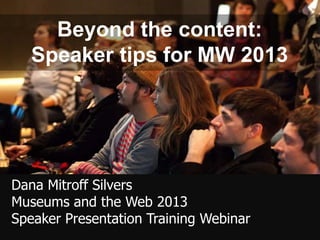 Beyond the content:
   Speaker tips for MW 2013




Dana Mitroff Silvers
Museums and the Web 2013
Speaker Presentation Training Webinar
 