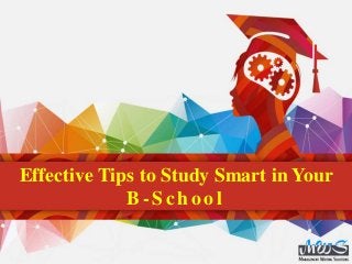 Effective Tips to Study Smart in Your
B- School
 