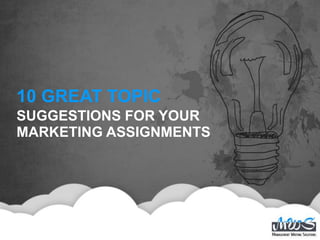 10 GREAT TOPIC
SUGGESTIONS FOR YOUR
MARKETING ASSIGNMENTS
 