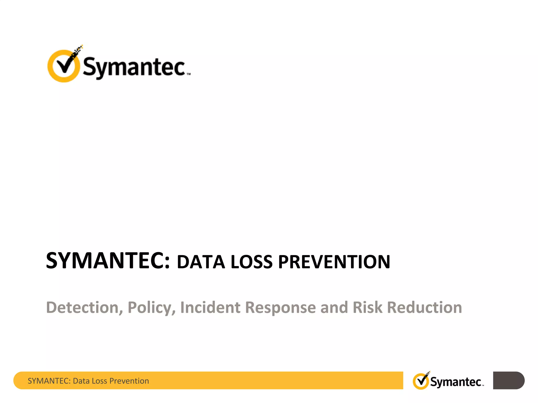 SYMANTEC: Data Loss Prevention
SYMANTEC: DATA LOSS PREVENTION
Detection, Policy, Incident Response and Risk Reduction
 