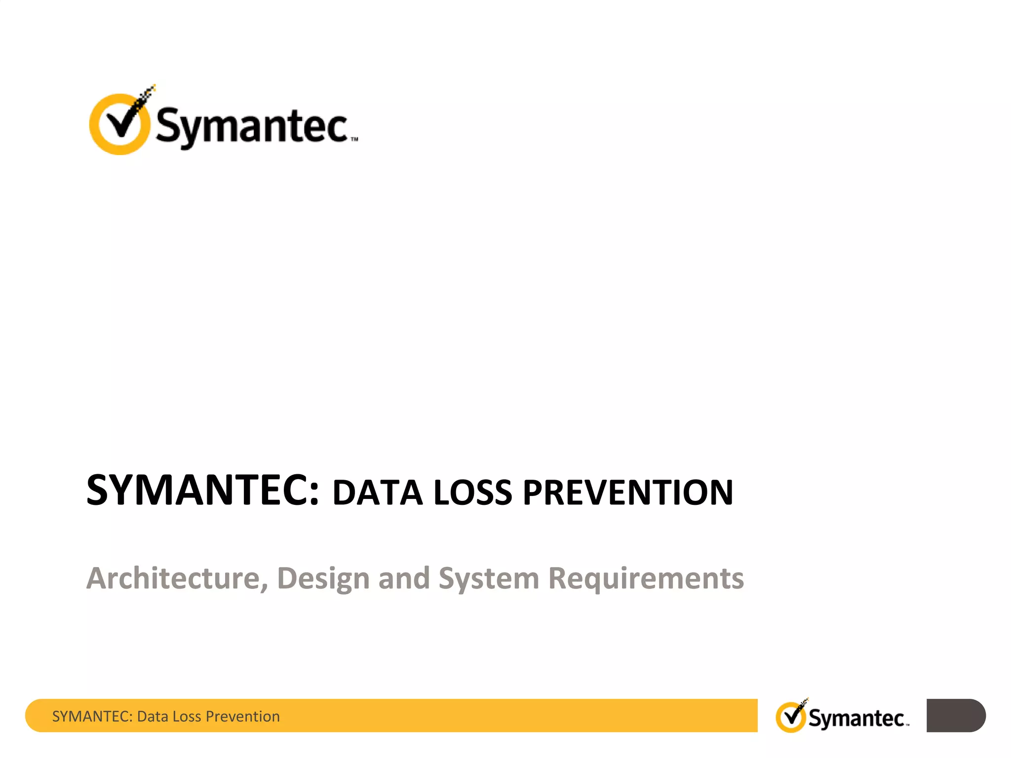 SYMANTEC: Data Loss Prevention
SYMANTEC: DATA LOSS PREVENTION
Architecture, Design and System Requirements
 