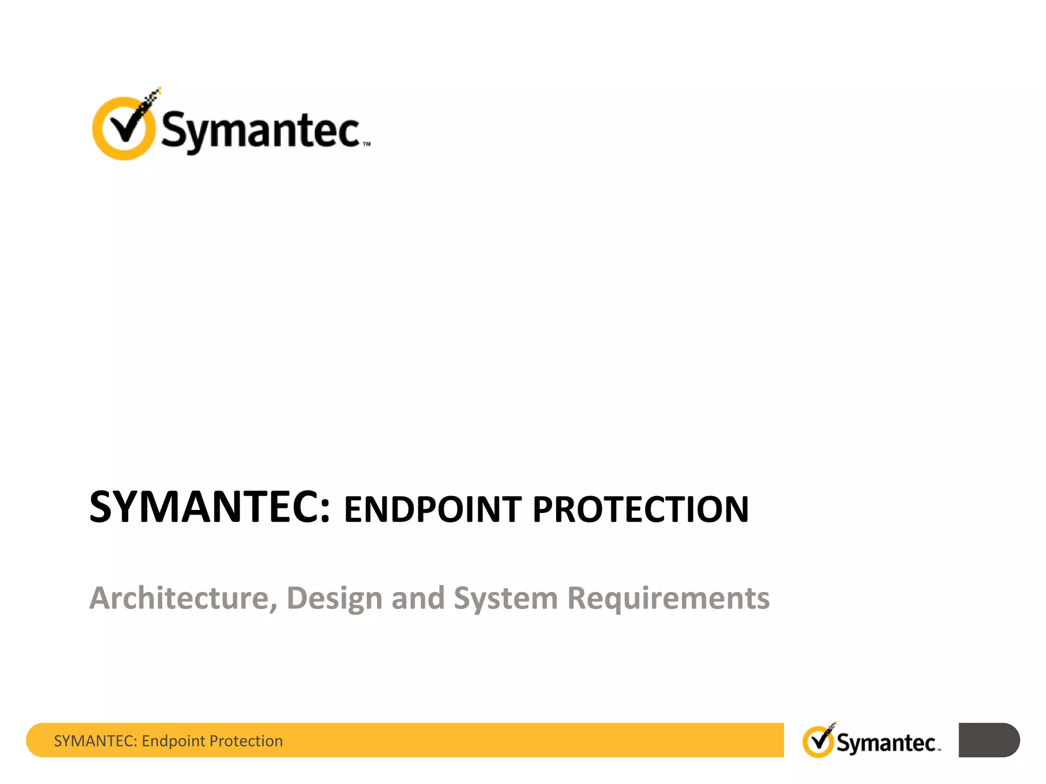 SYMANTEC: Endpoint Protection
SYMANTEC: ENDPOINT PROTECTION
Architecture, Design and System Requirements
 