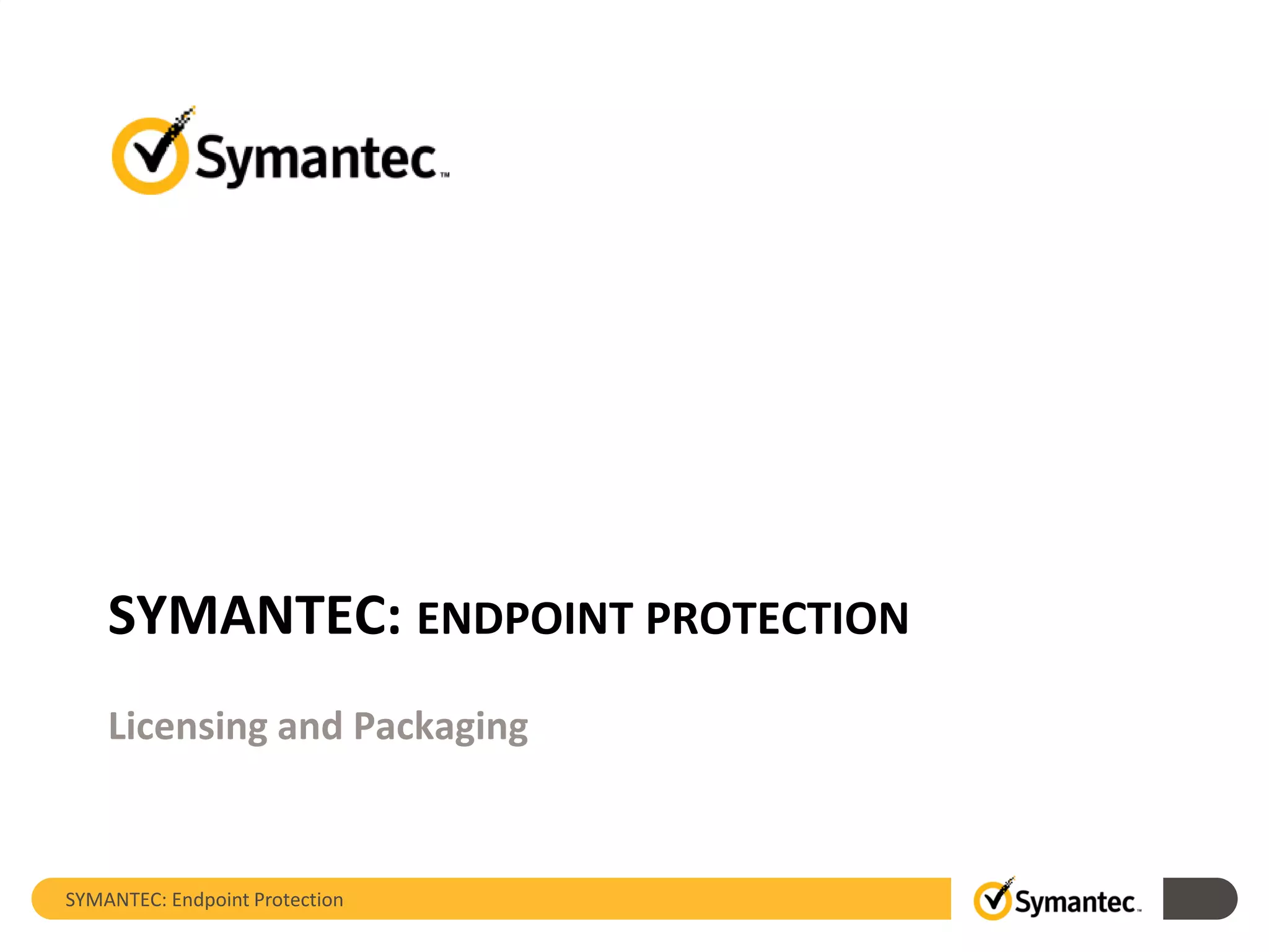 SYMANTEC: Endpoint Protection
SYMANTEC: ENDPOINT PROTECTION
Licensing and Packaging
 