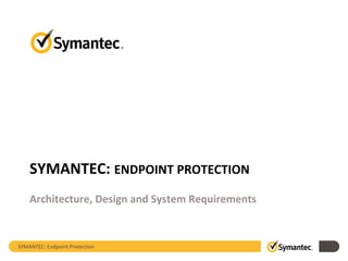 SYMANTEC: Endpoint Protection
SYMANTEC: ENDPOINT PROTECTION
Architecture, Design and System Requirements
 