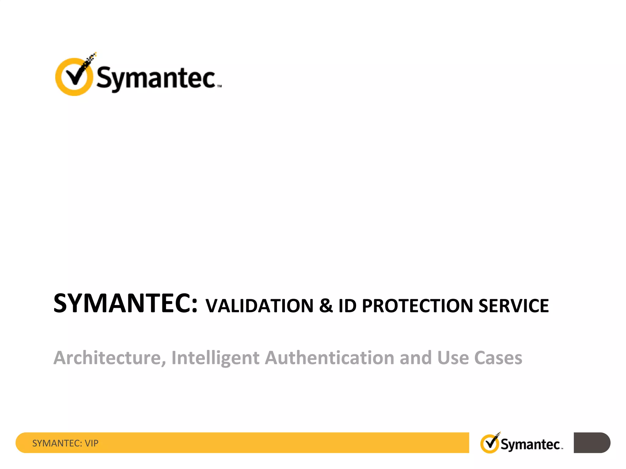 SYMANTEC: VIP
SYMANTEC: VALIDATION & ID PROTECTION SERVICE
Architecture, Intelligent Authentication and Use Cases
 