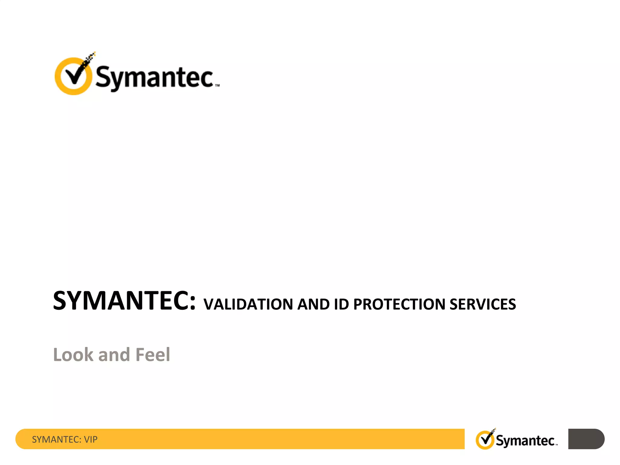 SYMANTEC: VIP
SYMANTEC: VALIDATION AND ID PROTECTION SERVICES
Look and Feel
 
