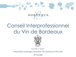 Conseil Interprofessionnel
  du Vin de Bordeaux


  Presentation by Georges Haushalter, Vice‐Chairman of the CIVB
                           25th June 2010 
 