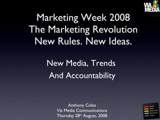 [object Object],[object Object],Marketing Week 2008 The Marketing Revolution New Rules. New Ideas. Anthony Coles Via Media Communications Thursday 28 th  August, 2008 