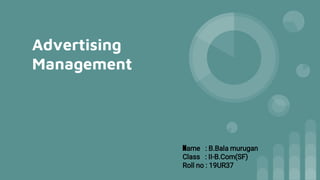 Advertising
Management
Name : B.Bala murugan
Class : II-B.Com(SF)
Roll no : 19UR37
 