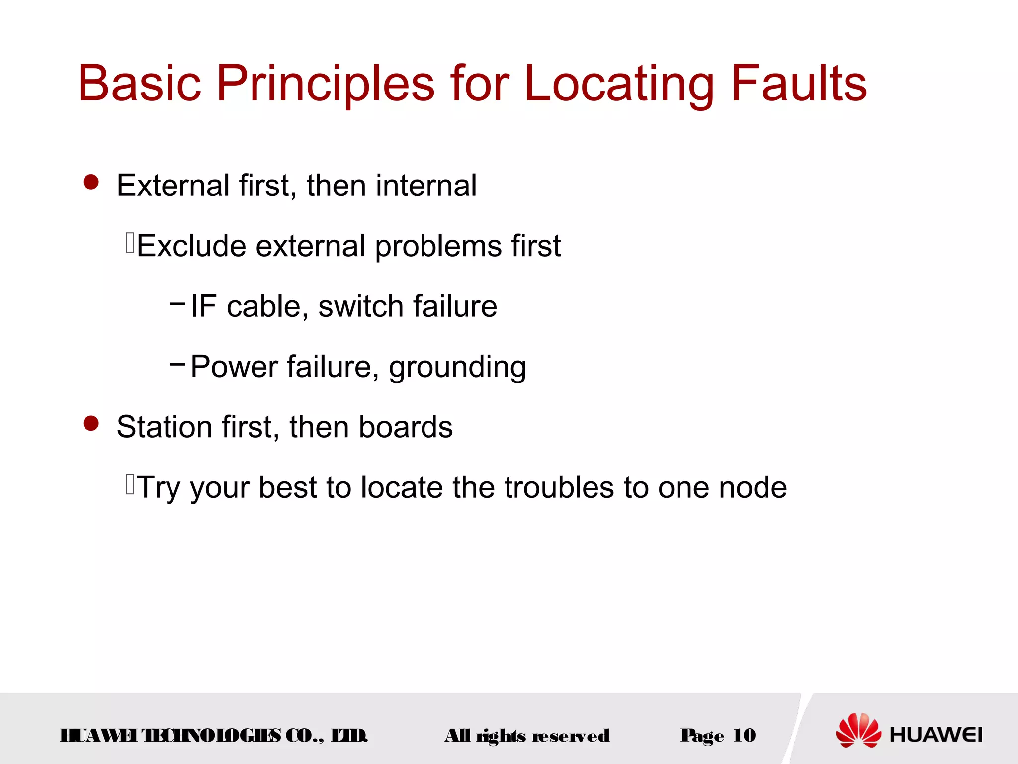 Basic Principles for Locating Faults
 External first, then internal

Exclude external problems first
− IF cable, switch failure
− Power failure, grounding
 Station first, then boards

Try your best to locate the troubles to one node

H
UAW I T CH
E E NOL
OGIE CO., L D.
S
T

All rights reserved

P
age 10

 