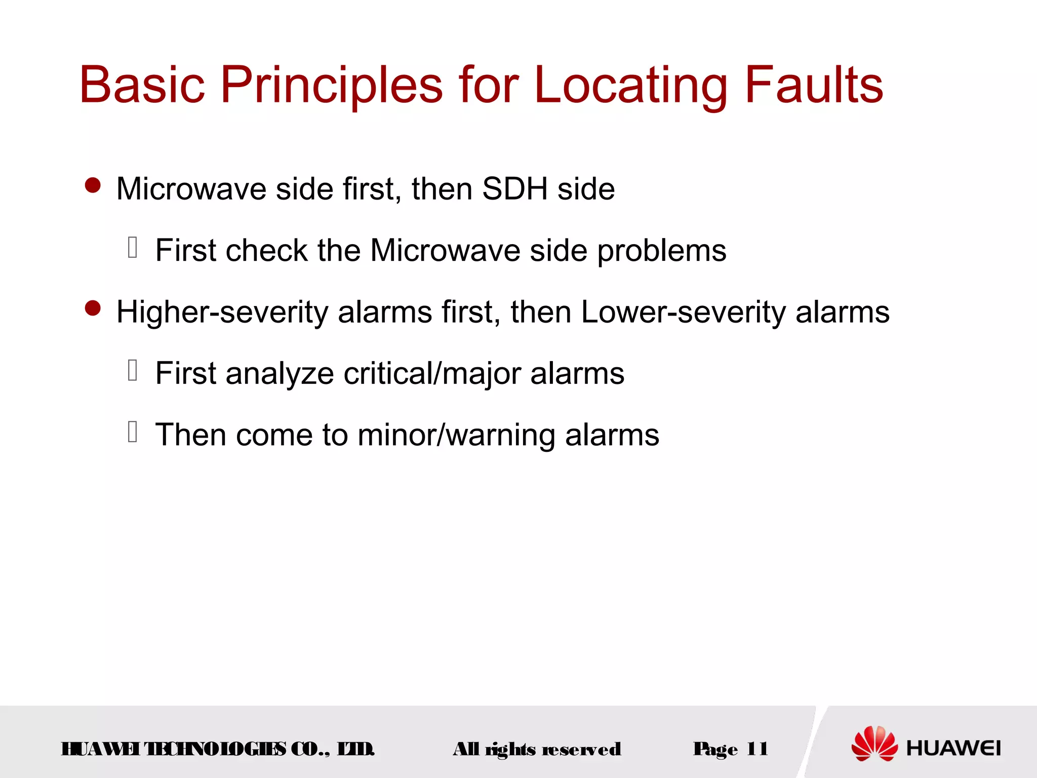 Basic Principles for Locating Faults
 Microwave side first, then SDH side

 First check the Microwave side problems
 Higher-severity alarms first, then Lower-severity alarms

 First analyze critical/major alarms
 Then come to minor/warning alarms

H
UAW I T CH
E E NOL
OGIE CO., L D.
S
T

All rights reserved

P
age 11

 