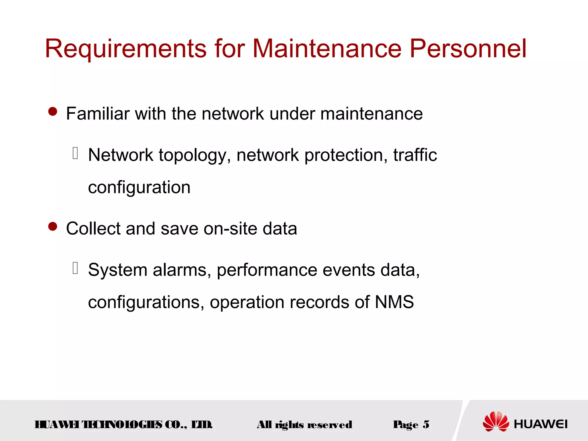 Requirements for Maintenance Personnel
 Familiar with the network under maintenance

 Network topology, network protection, traffic
configuration
 Collect and save on-site data

 System alarms, performance events data,
configurations, operation records of NMS

H
UAW I T CH
E E NOL
OGIE CO., L D.
S
T

All rights reserved

P
age 5

 