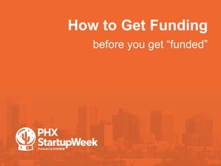 How to Get Funding
•before you get “funded”
 